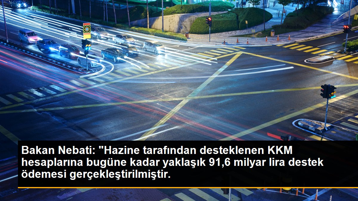 Bakan Nebati: "Hazine tarafından desteklenen KKM hesaplarına bugüne kadar yaklaşık 91,6 milyar lira destek ödemesi gerçekleştirilmiştir.