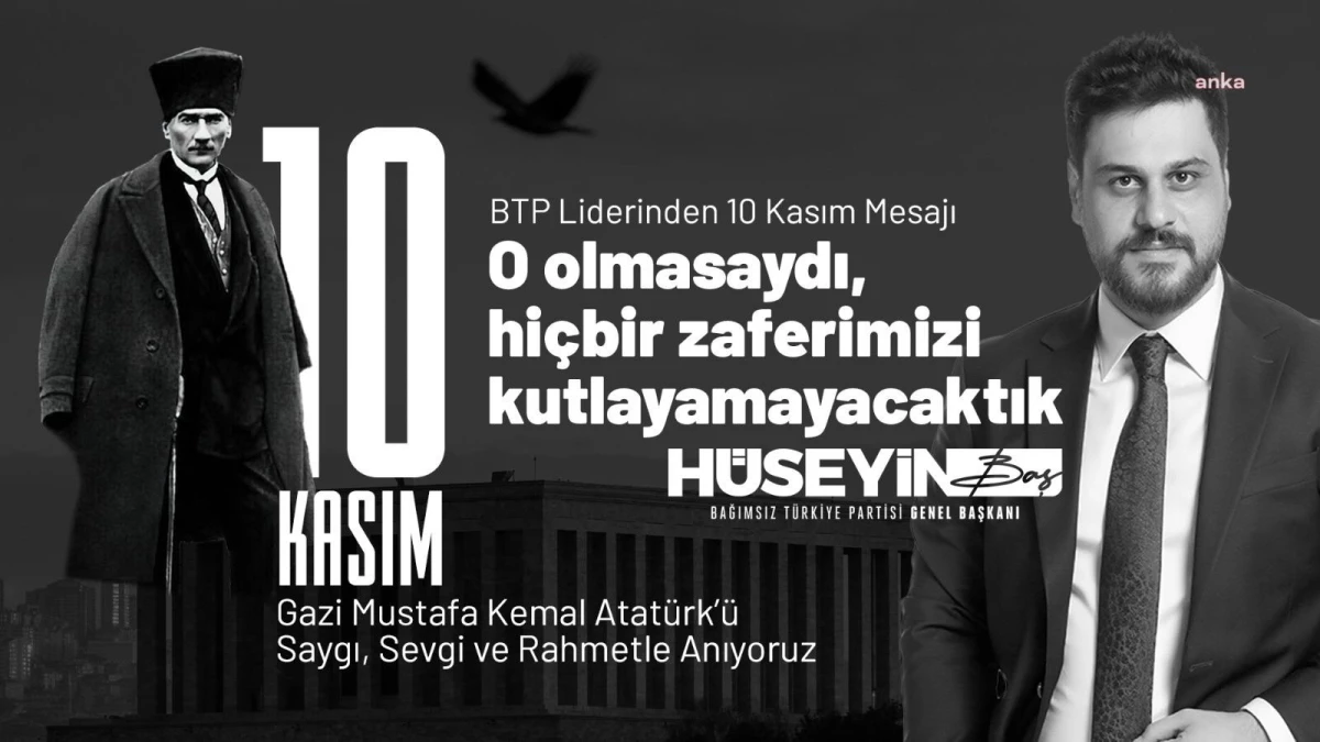 Btp Genel Başkanı Hüseyin Baş\'tan "10 Kasım" Mesajı: "O Olmasaydı, Hiçbir Zaferimizi Kutlayamayacaktık"