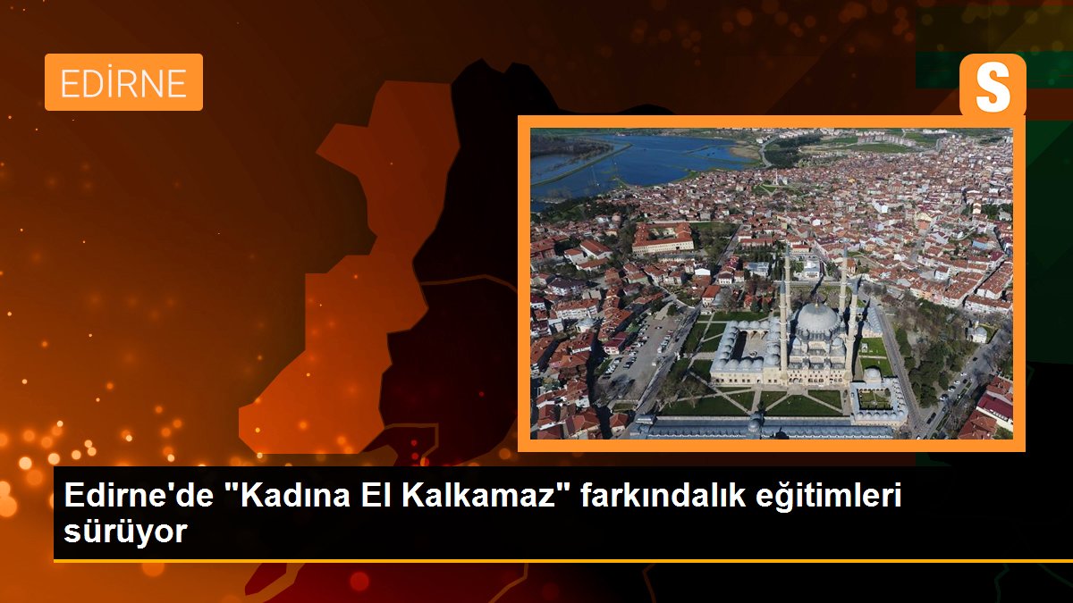 Edirne\'de "Kadına El Kalkamaz" farkındalık eğitimleri sürüyor