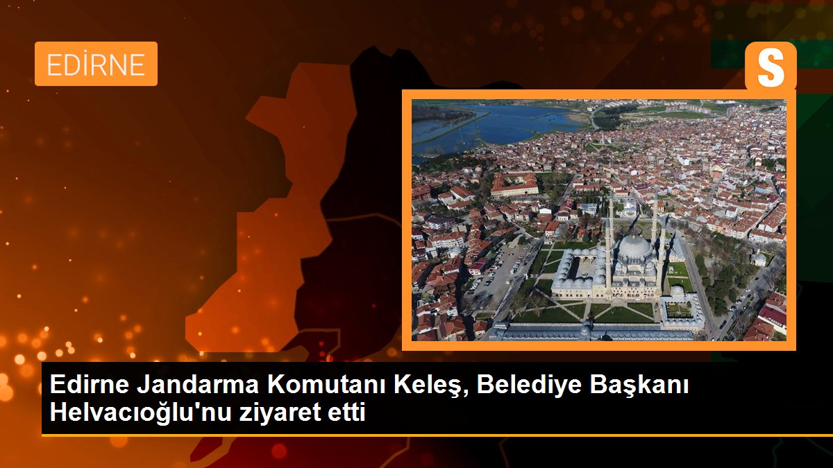 Edirne Jandarma Komutanı Keleş, Belediye Başkanı Helvacıoğlu\'nu ziyaret etti