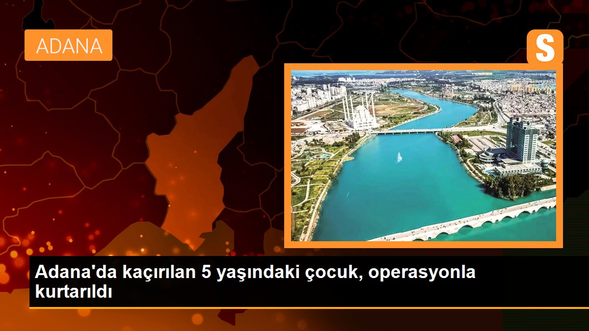 Adana\'da kaçırılan 5 yaşındaki çocuk, operasyonla kurtarıldı