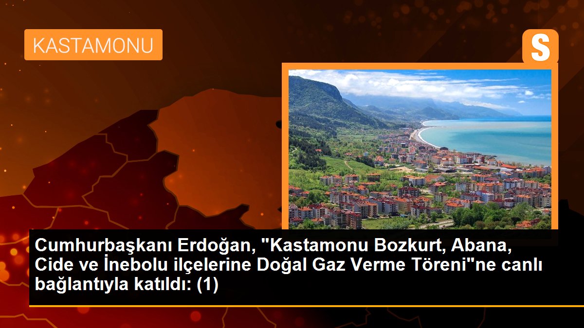Cumhurbaşkanı Erdoğan, "Kastamonu Bozkurt, Abana, Cide ve İnebolu ilçelerine Doğal Gaz Verme Töreni"ne canlı bağlantıyla katıldı: (1)