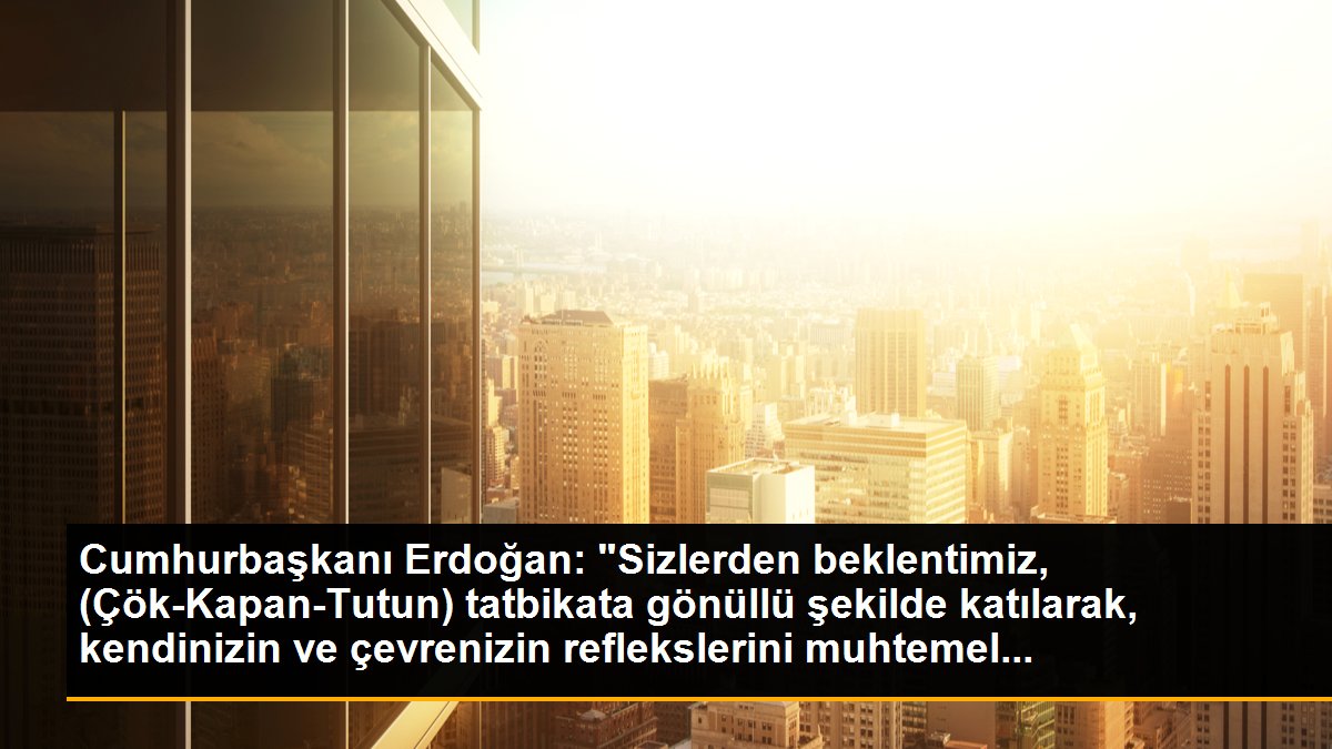 Cumhurbaşkanı Erdoğan\'dan "Çök-Kapan-Tutun" tatbikatına davet mesajı Açıklaması