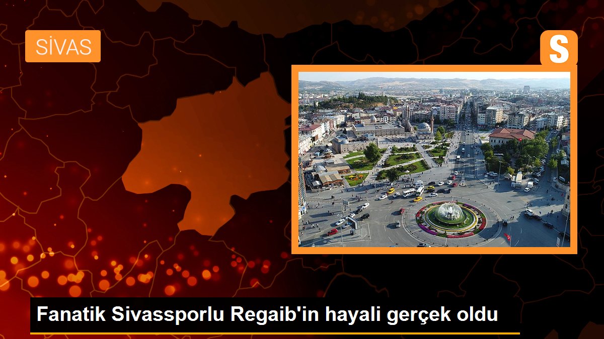 Fanatik Sivassporlu Regaib\'in hayali gerçek oldu