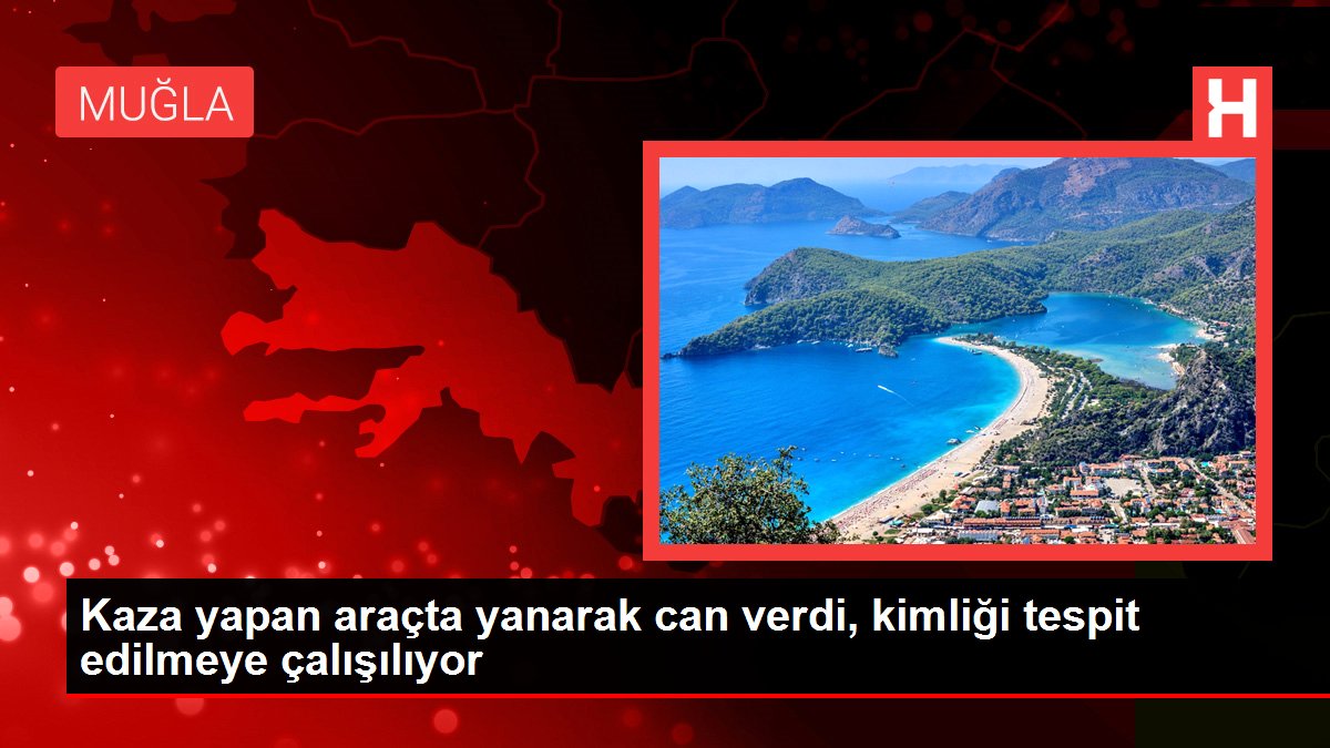 Kaza yapan araçta yanarak can verdi, kimliği tespit edilmeye çalışılıyor