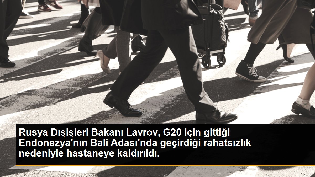 Rusya Dışişleri Bakanı Lavrov, G20 için gittiği Endonezya\'nın Bali Adası\'nda geçirdiği rahatsızlık nedeniyle hastaneye kaldırıldı.