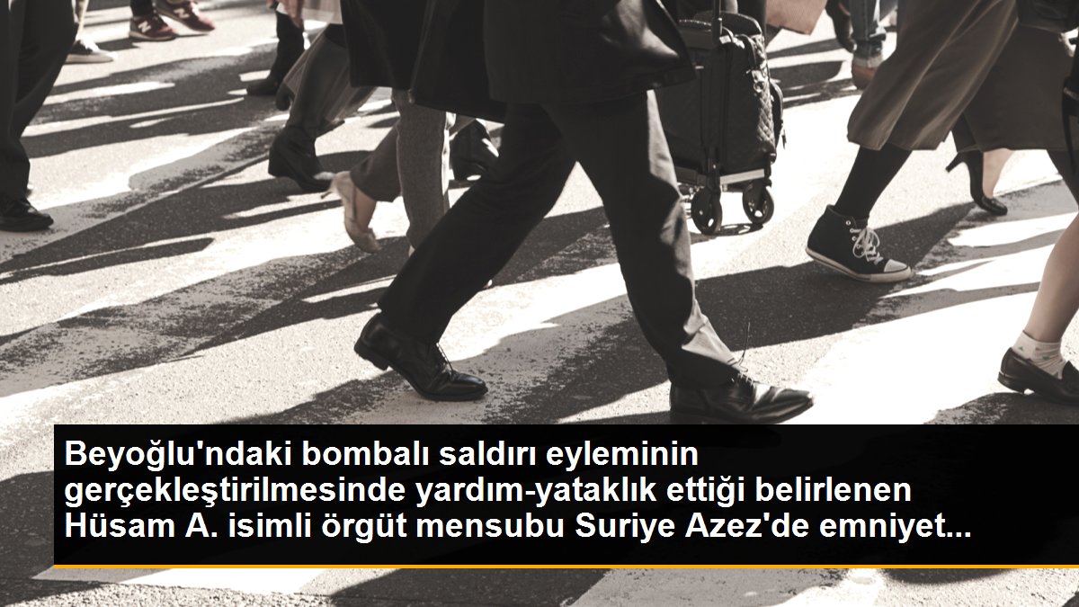 Beyoğlu\'ndaki bombalı saldırı eyleminin gerçekleştirilmesinde yardım-yataklık ettiği belirlenen Hüsam A. isimli örgüt mensubu Suriye Azez\'de emniyet...