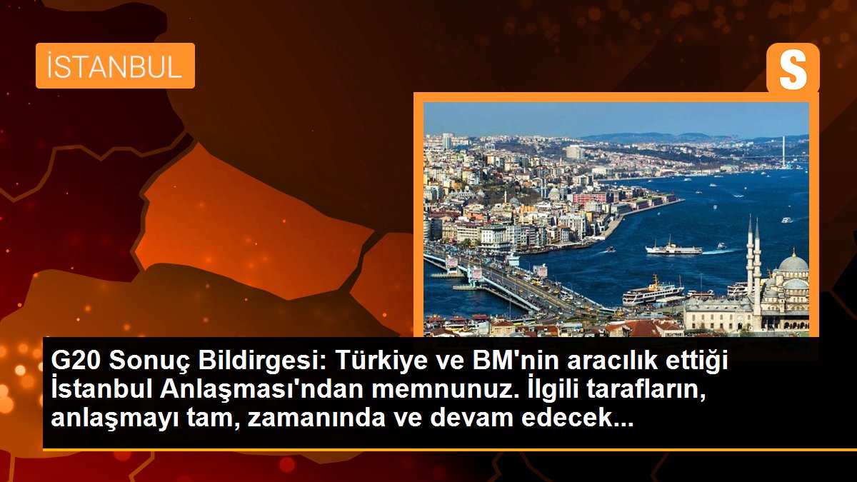 G20 Sonuç Bildirgesi: Türkiye ve BM\'nin aracılık ettiği İstanbul Anlaşması\'ndan memnunuz. İlgili tarafların, anlaşmayı tam, zamanında ve devam edecek...