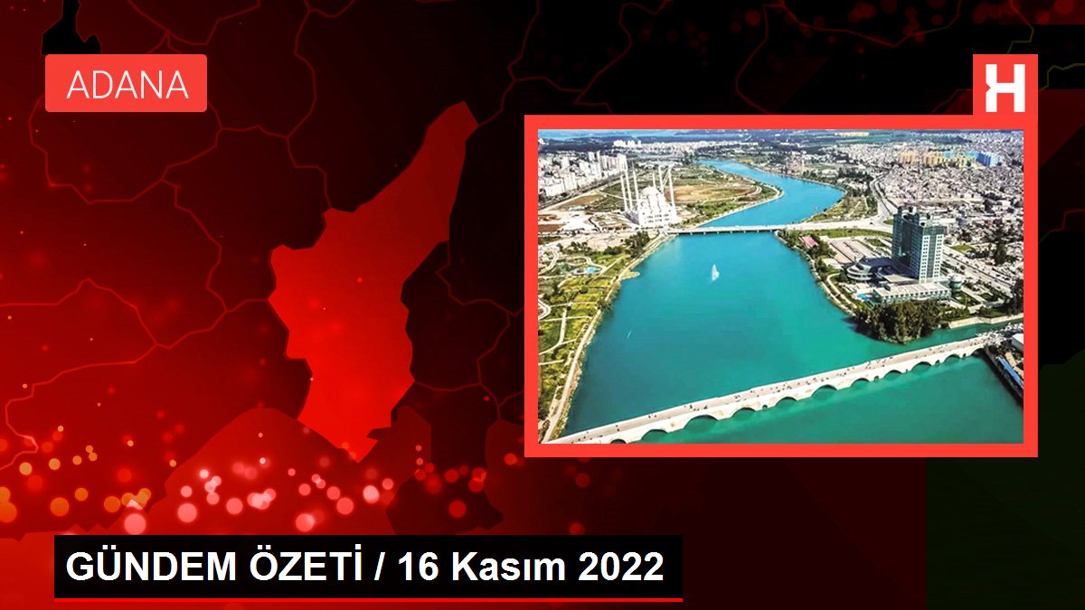 GÜNDEM ÖZETİ / 16 Kasım 2022