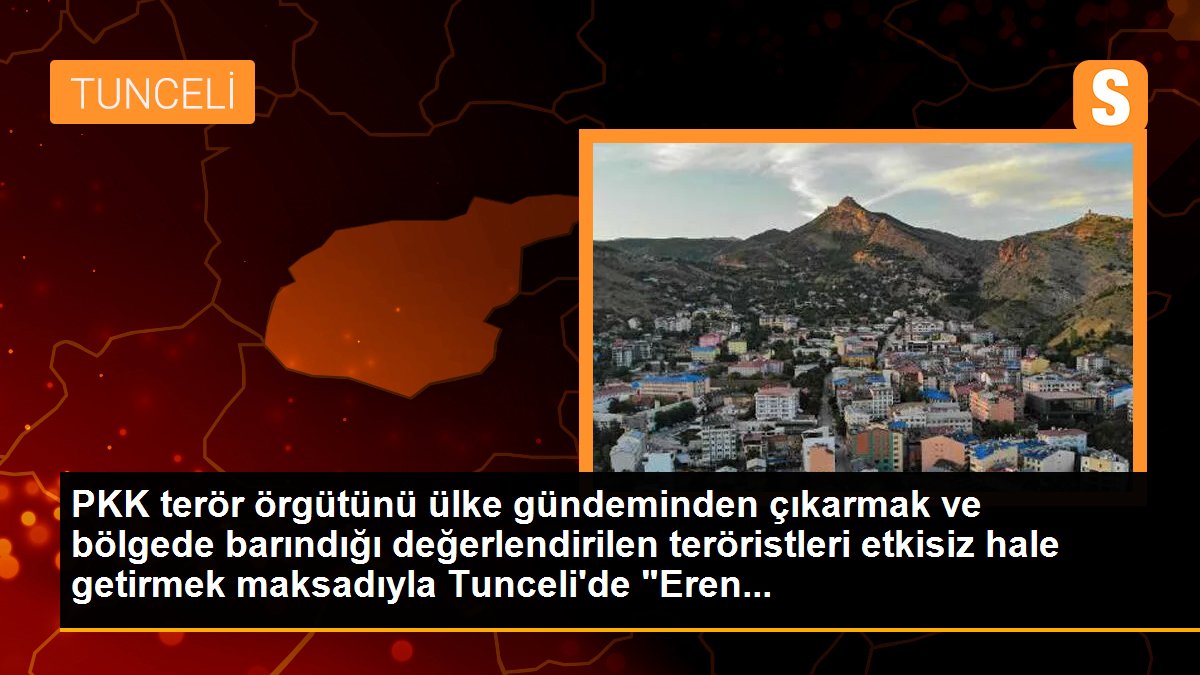 PKK terör örgütünü ülke gündeminden çıkarmak ve bölgede barındığı değerlendirilen teröristleri etkisiz hale getirmek maksadıyla Tunceli\'de "Eren...