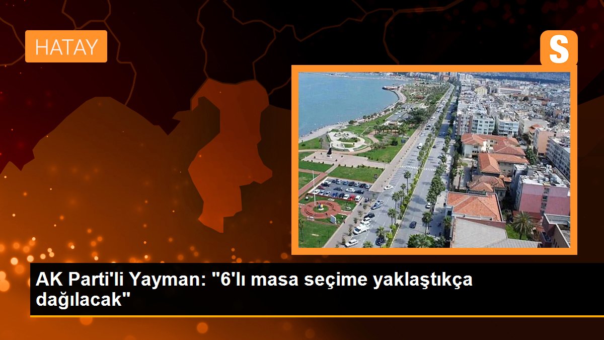 AK Parti\'li Yayman: "6\'lı masa seçime yaklaştıkça dağılacak"