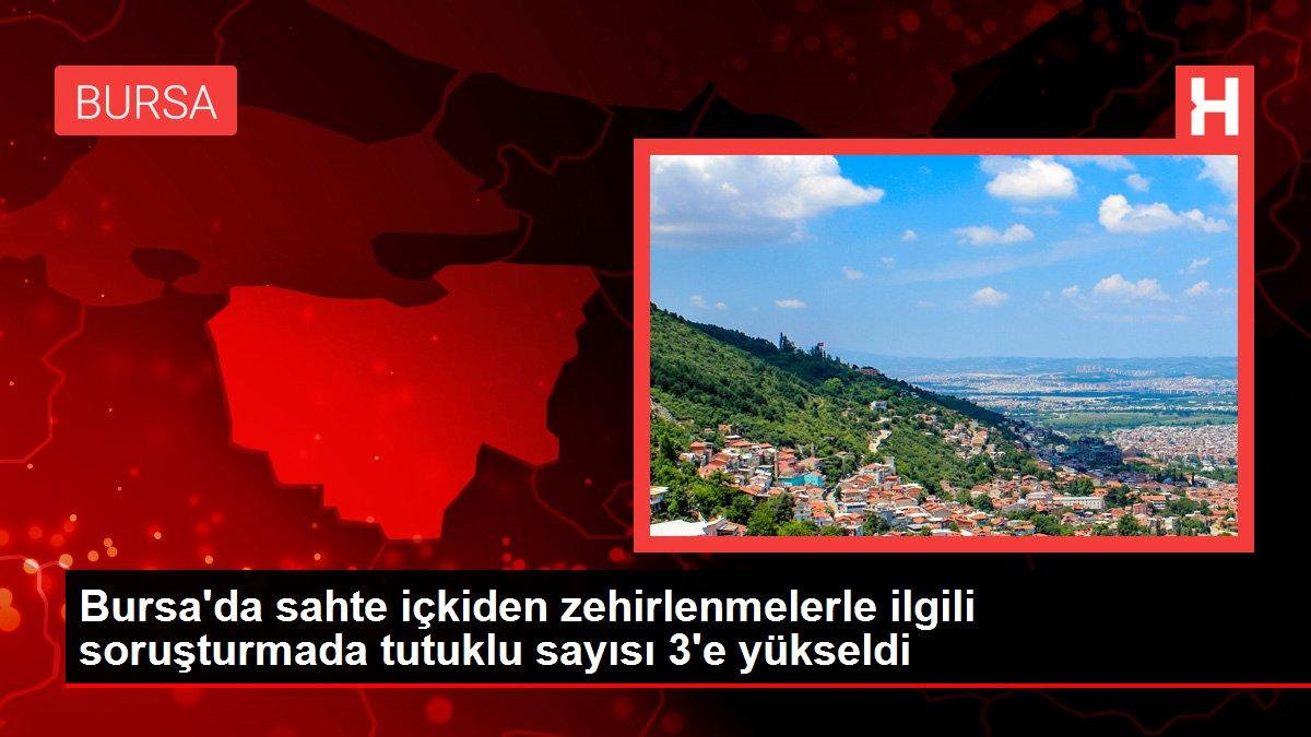 Bursa'da sahte içkiden zehirlenmelerle ilgili soruşturmada tutuklu sayısı 3'e yükseldi