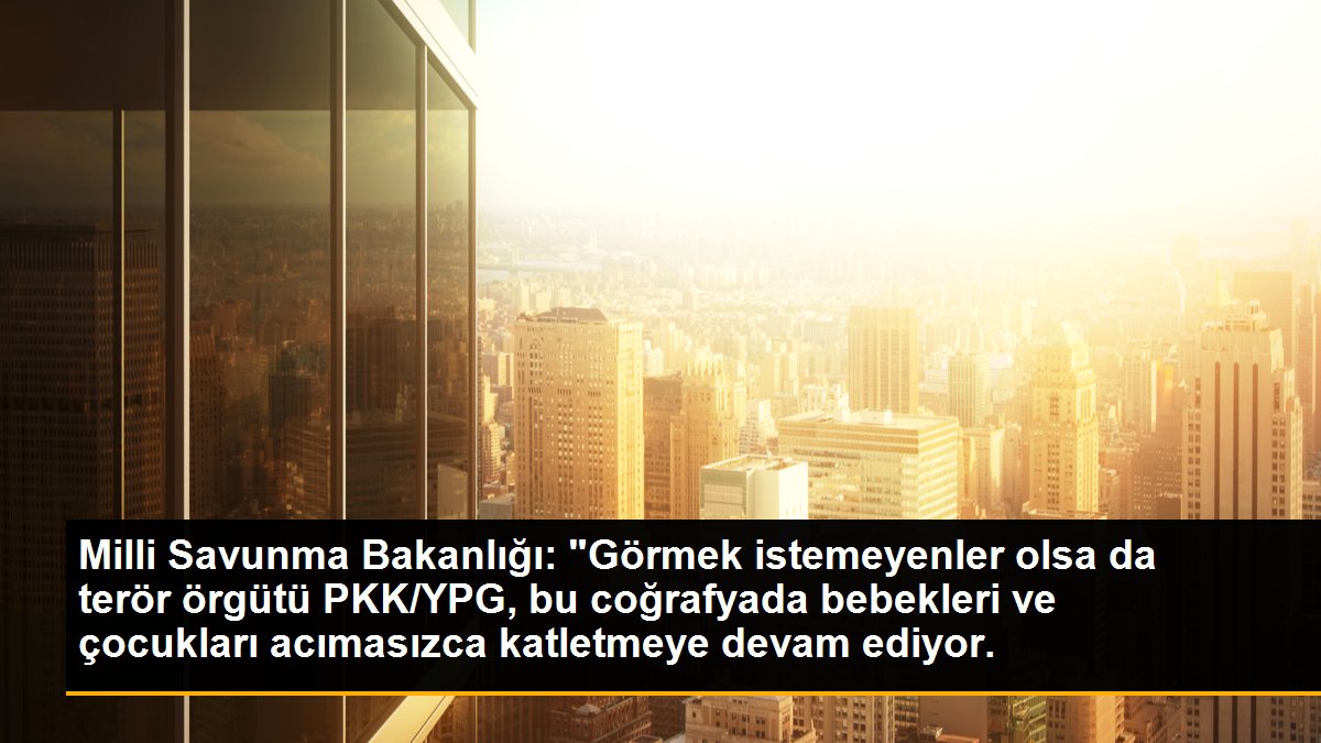 Milli Savunma Bakanlığı: "Görmek istemeyenler olsa da terör örgütü PKK/YPG, bu coğrafyada bebekleri ve çocukları acımasızca katletmeye devam ediyor.