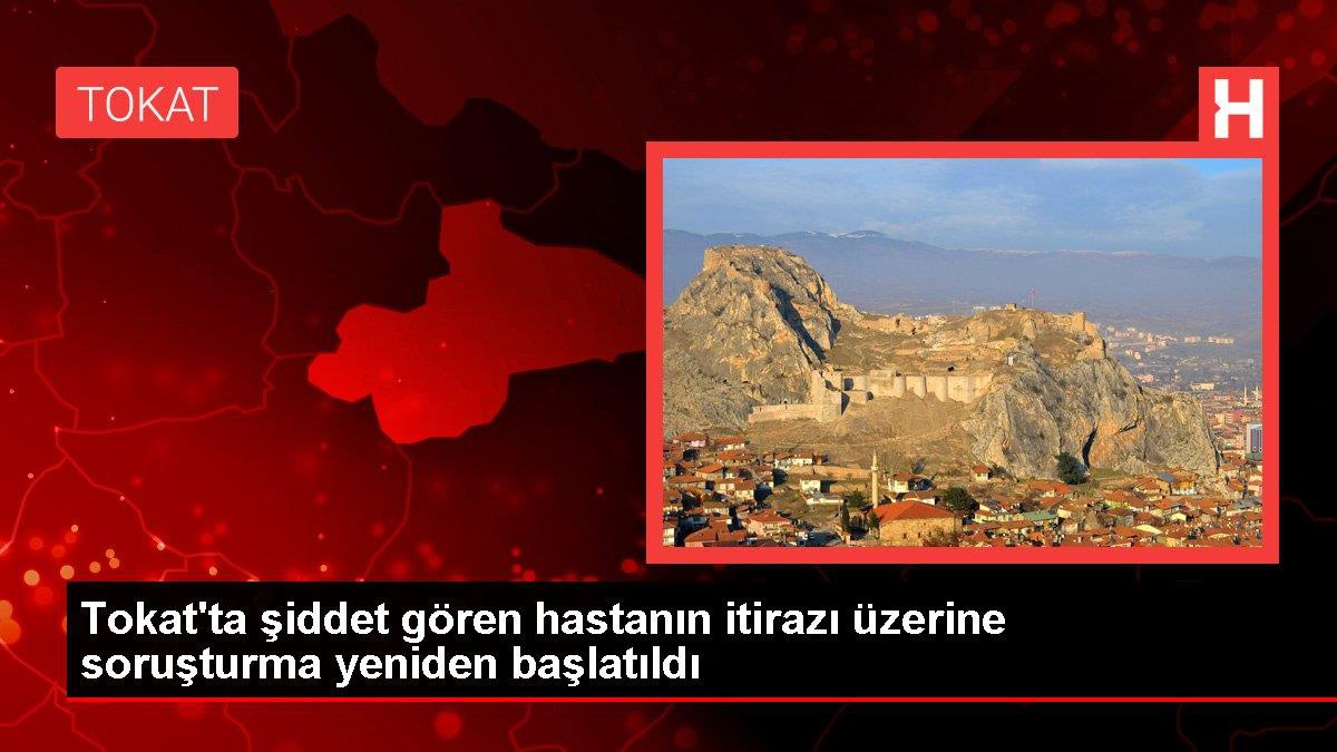 Tokat\'ta şiddet gören hastanın itirazı üzerine soruşturma yeniden başlatıldı