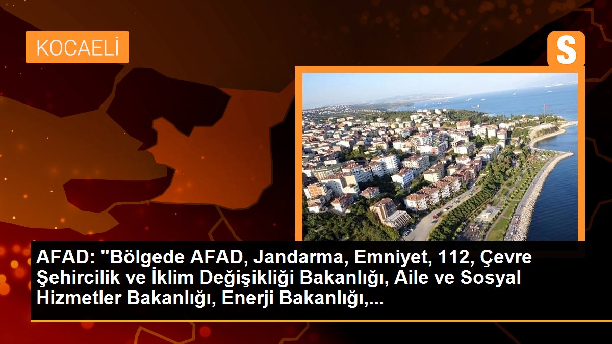 AFAD: "Bölgede AFAD, Jandarma, Emniyet, 112, Çevre Şehircilik ve İklim Değişikliği Bakanlığı, Aile ve Sosyal Hizmetler Bakanlığı, Sağlık Bakanlığı,...