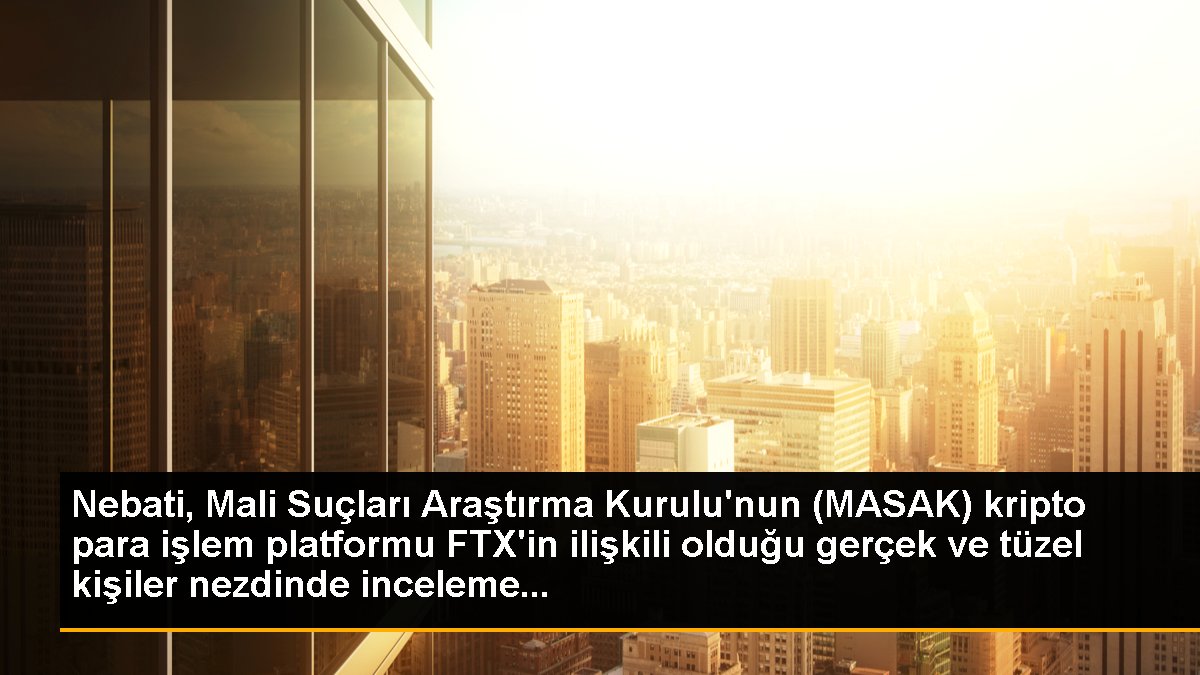 Nebati, Mali Suçları Araştırma Kurulu\'nun (MASAK) kripto para işlem platformu FTX\'in ilişkili olduğu gerçek ve tüzel kişiler nezdinde inceleme...