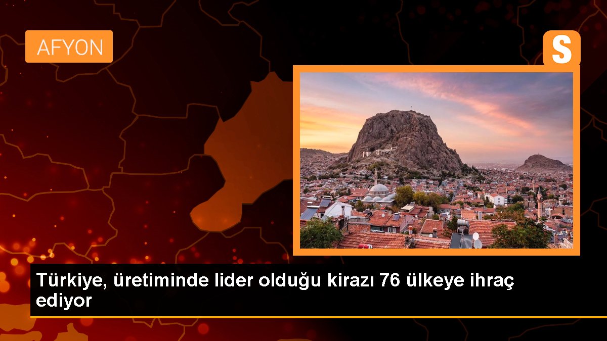 Türkiye, üretiminde lider olduğu kirazı 76 ülkeye ihraç ediyor
