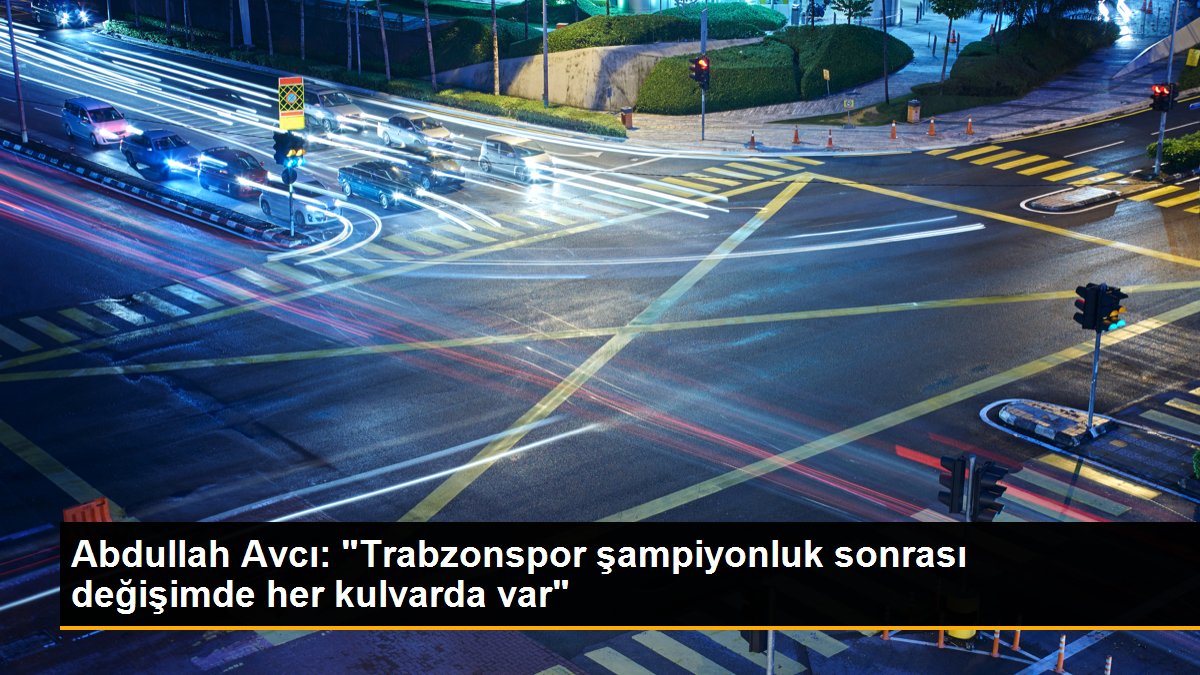 Abdullah Avcı: "Trabzonspor şampiyonluk sonrası değişimde her kulvarda var"