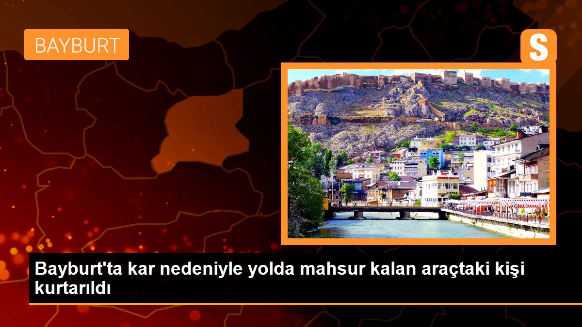 Bayburt\'ta kar nedeniyle yolda mahsur kalan araçtaki kişi kurtarıldı