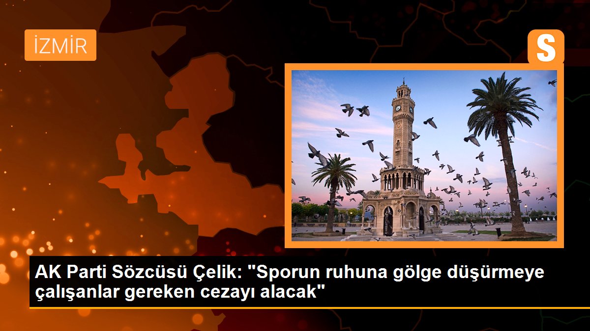 AK Parti Sözcüsü Çelik: "Sporun ruhuna gölge düşürmeye çalışanlar gereken cezayı alacak"