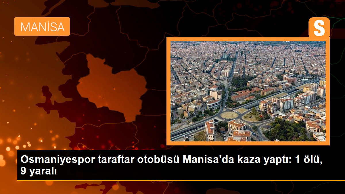 Osmaniyespor taraftar otobüsü Manisa\'da kaza yaptı: 1 ölü, 9 yaralı