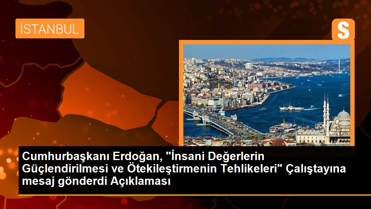 Cumhurbaşkanı Erdoğan, "İnsani Değerlerin Güçlendirilmesi ve Ötekileştirmenin Tehlikeleri" Çalıştayına mesaj gönderdi Açıklaması
