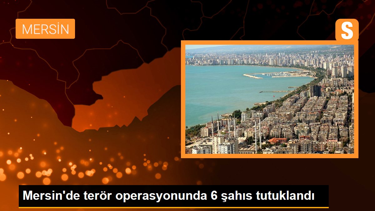 Mersin\'de terör operasyonunda 6 şahıs tutuklandı