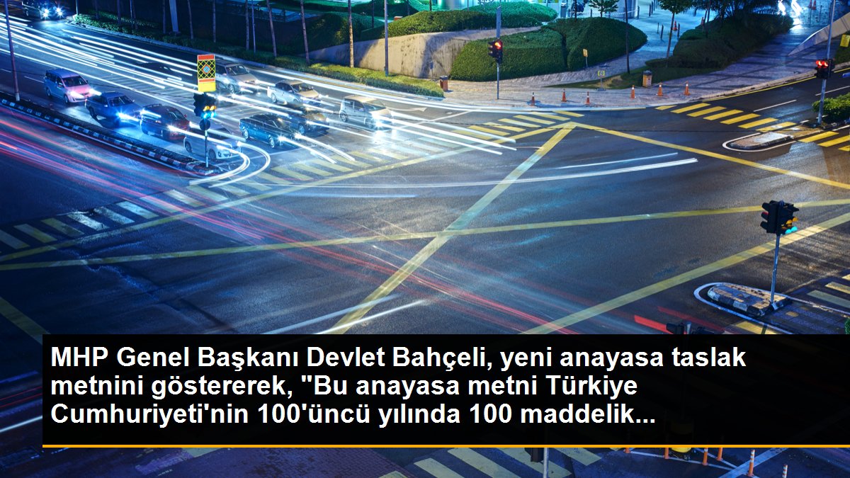 MHP Genel Başkanı Devlet Bahçeli, yeni anayasa taslak metnini göstererek, "Bu anayasa metni Türkiye Cumhuriyeti\'nin 100\'üncü yılında 100 maddelik...