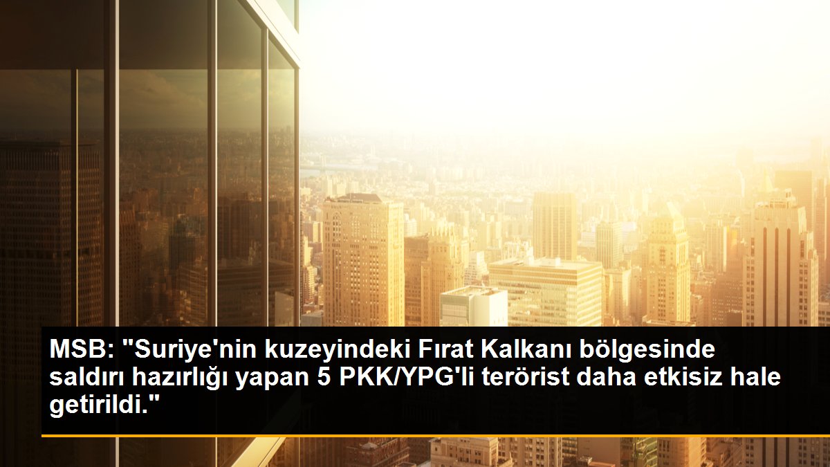 MSB: "Suriye\'nin kuzeyindeki Fırat Kalkanı bölgesinde saldırı hazırlığı yapan 5 PKK/YPG\'li terörist daha etkisiz hale getirildi."