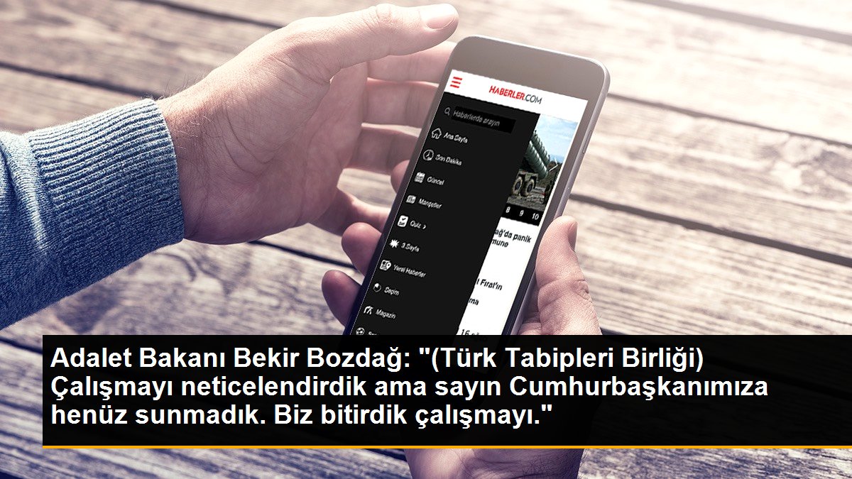 Adalet Bakanı Bekir Bozdağ: "(Türk Tabipleri Birliği) Çalışmayı neticelendirdik ama sayın Cumhurbaşkanımıza henüz sunmadık. Biz bitirdik çalışmayı."