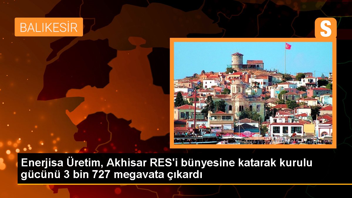 Enerjisa Üretim, Akhisar RES\'i bünyesine katarak kurulu gücünü 3 bin 727 megavata çıkardı