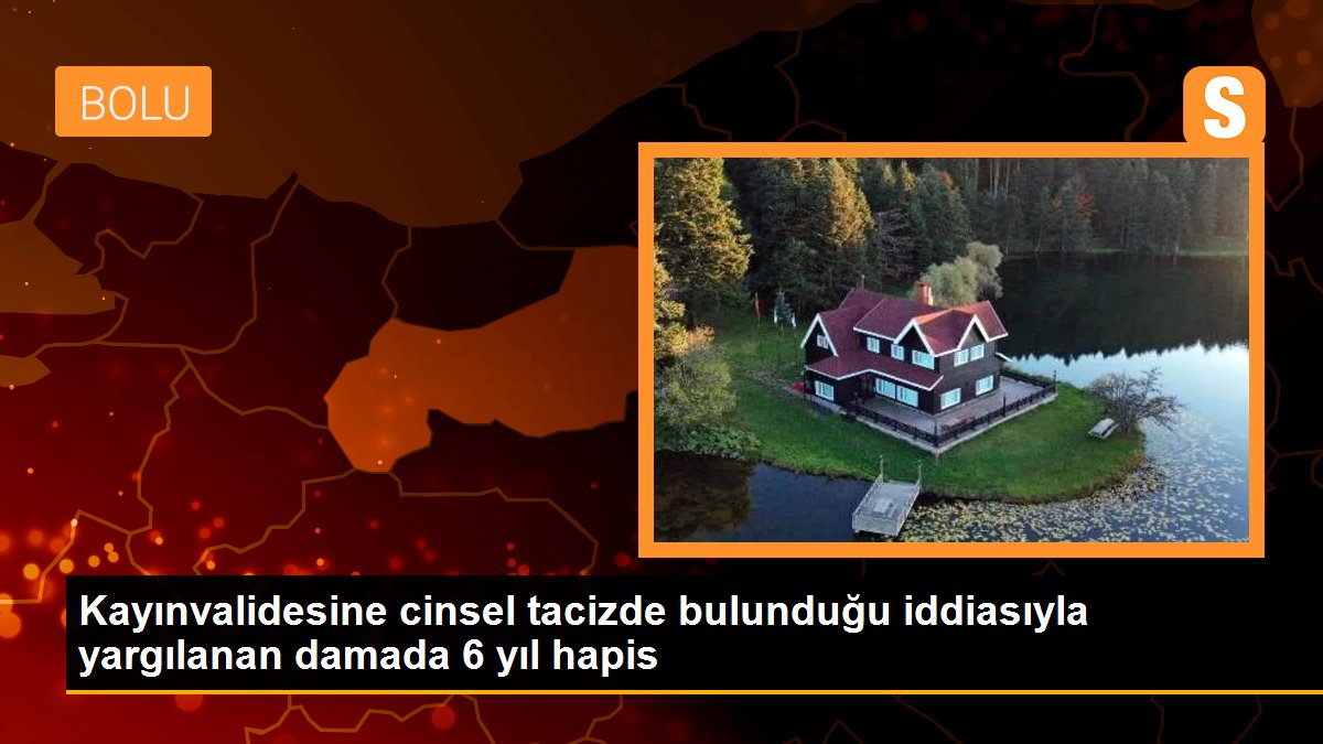 Kayınvalidesine cinsel tacizde bulunduğu iddiasıyla yargılanan damada 6 yıl hapis