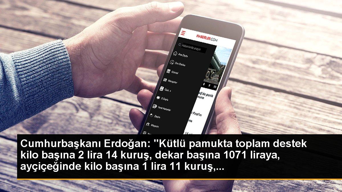 Cumhurbaşkanı Erdoğan: "Kütlü pamukta toplam destek kilo başına 2 lira 14 kuruş, dekar başına 1071 liraya, ayçiçeğinde kilo başına 1 lira 11 kuruş,...