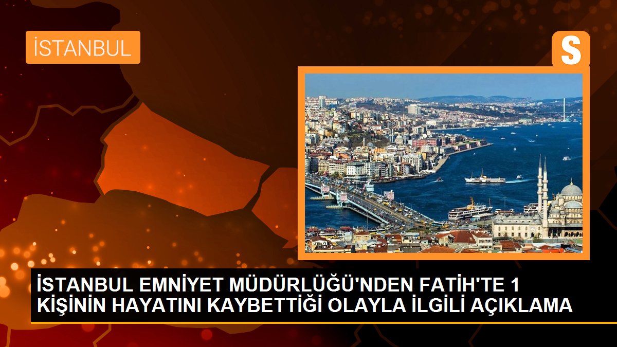 İstanbul Emniyet Müdürlüğü\'nden Fatih\'te 1 kişinin hayatını kaybettiği olayla ilgili açıklama