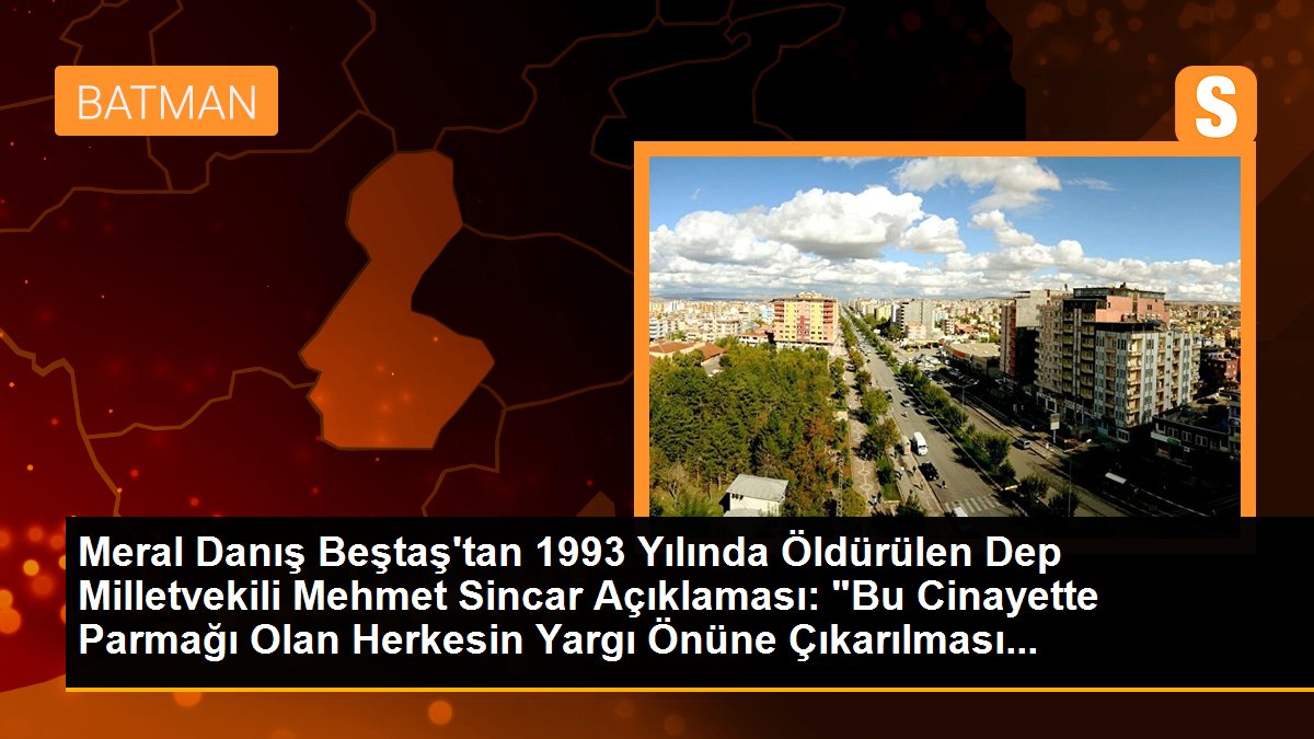 Meral Danış Beştaş\'tan 1993 Yılında Öldürülen Dep Milletvekili Mehmet Sincar Açıklaması: "Bu Cinayette Parmağı Olan Herkesin Yargı Önüne Çıkarılması...