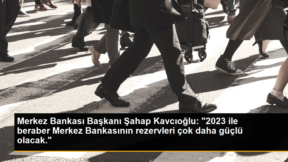 Merkez Bankası Başkanı Şahap Kavcıoğlu: "2023 ile beraber Merkez Bankasının rezervleri çok daha güçlü olacak."