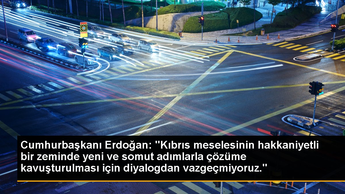 Cumhurbaşkanı Erdoğan: "Kıbrıs meselesinin hakkaniyetli bir zeminde yeni ve somut adımlarla çözüme kavuşturulması için diyalogdan vazgeçmiyoruz."