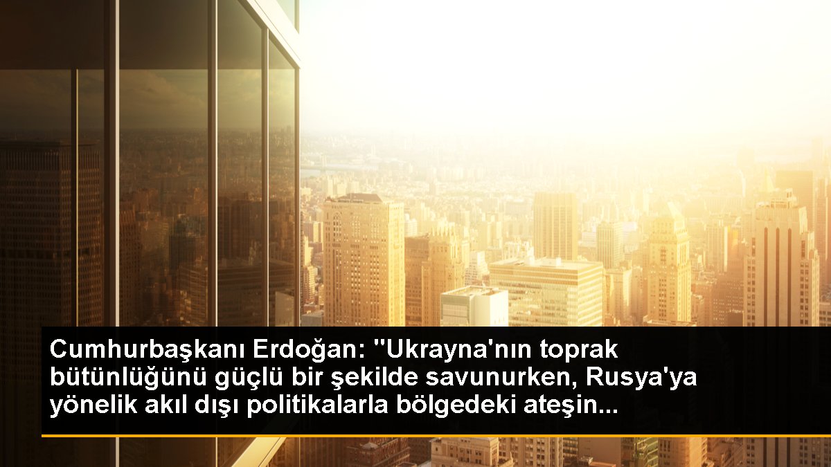 Cumhurbaşkanı Erdoğan: "Ukrayna\'nın toprak bütünlüğünü güçlü bir şekilde savunurken, Rusya\'ya yönelik akıl dışı politikalarla bölgedeki ateşin...