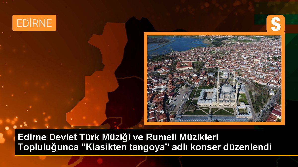 Edirne Devlet Türk Müziği ve Rumeli Müzikleri Topluluğunca "Klasikten tangoya" adlı konser düzenlendi