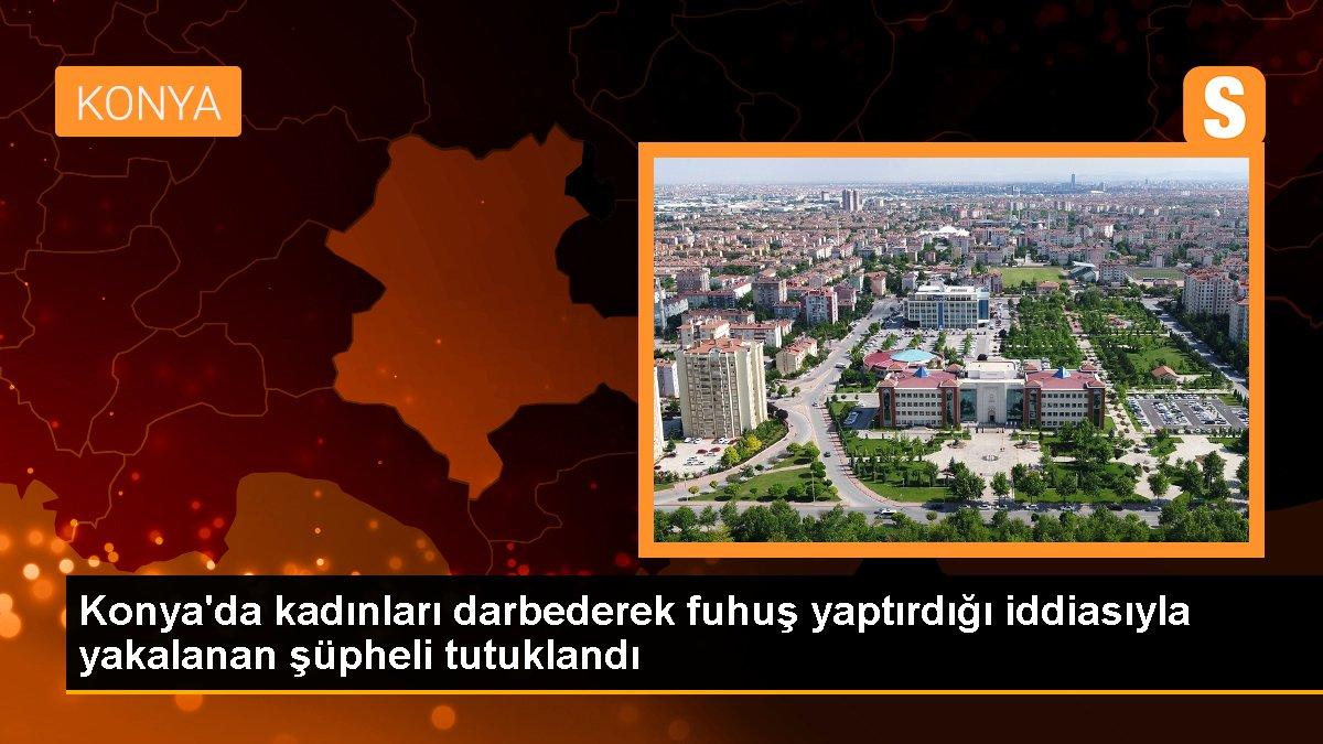 Konya\'da kadınları darbederek fuhuş yaptırdığı iddiasıyla yakalanan şüpheli tutuklandı
