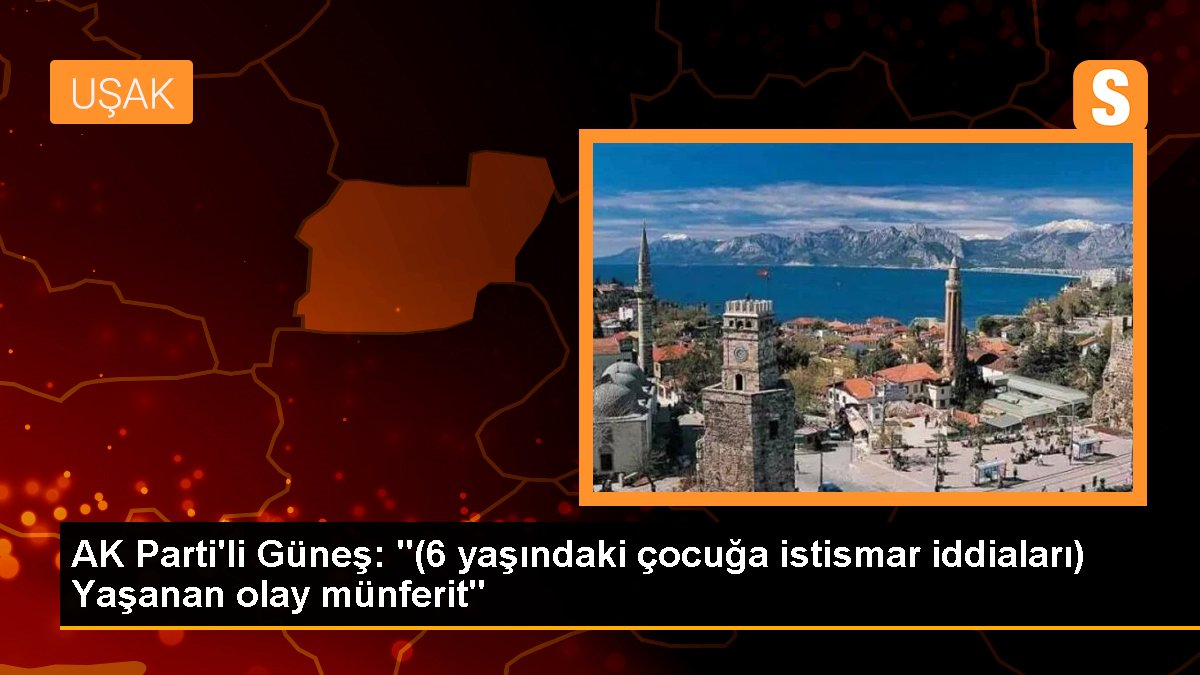 AK Parti\'li Güneş: "(6 yaşındaki çocuğa istismar iddiaları) Yaşanan olay münferit"