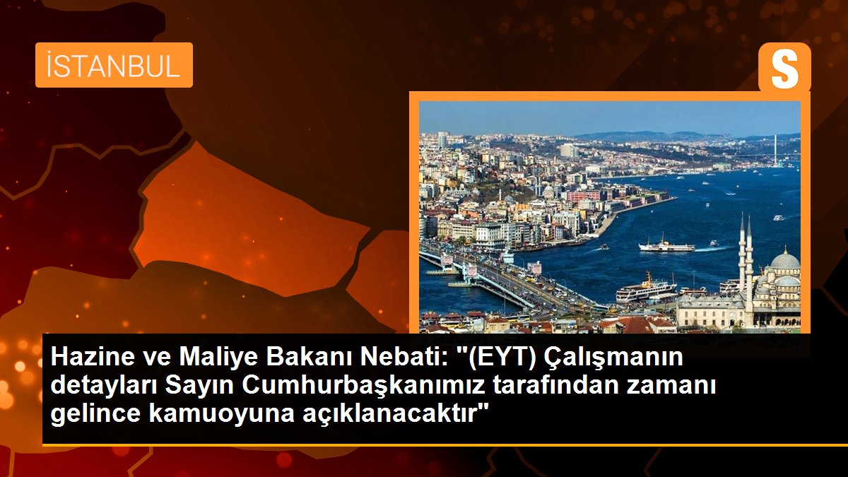Hazine ve Maliye Bakanı Nebati: "(EYT) Çalışmanın detayları Sayın Cumhurbaşkanımız tarafından zamanı gelince kamuoyuna açıklanacaktır"