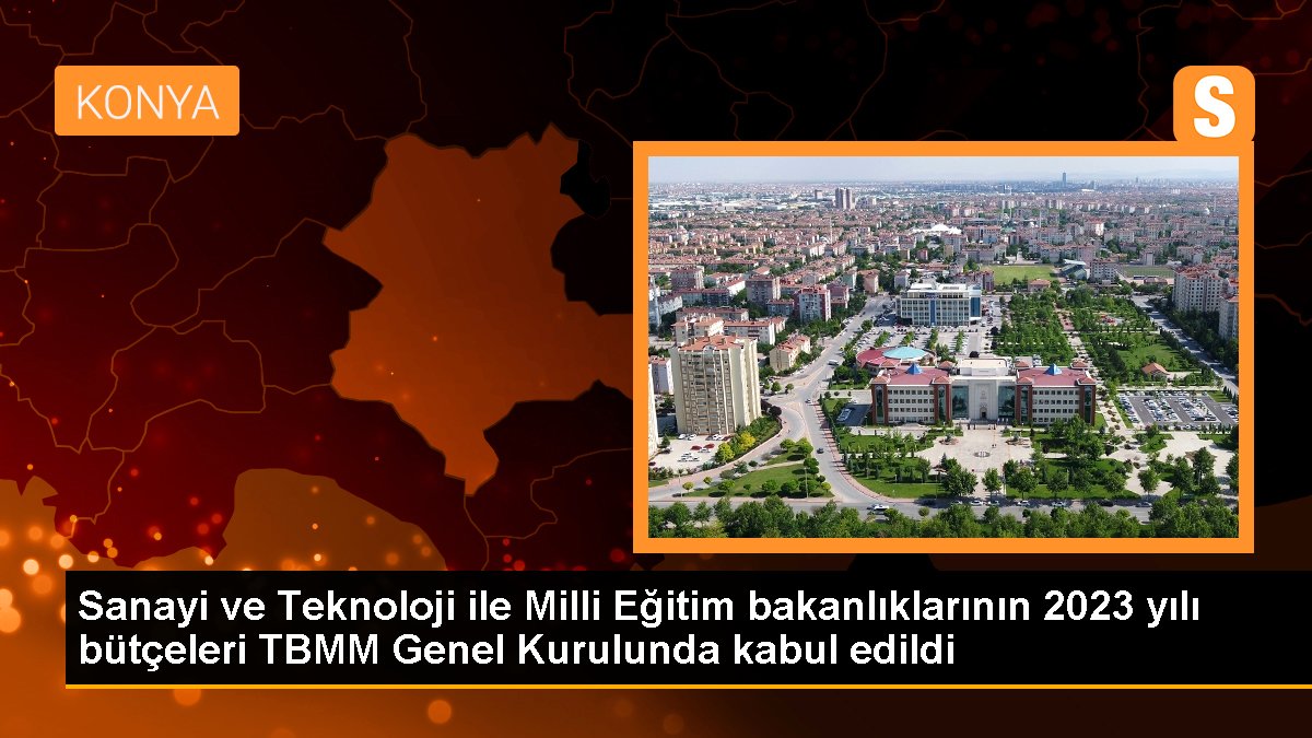 Sanayi ve Teknoloji ile Milli Eğitim bakanlıklarının 2023 yılı bütçeleri TBMM Genel Kurulunda kabul edildi