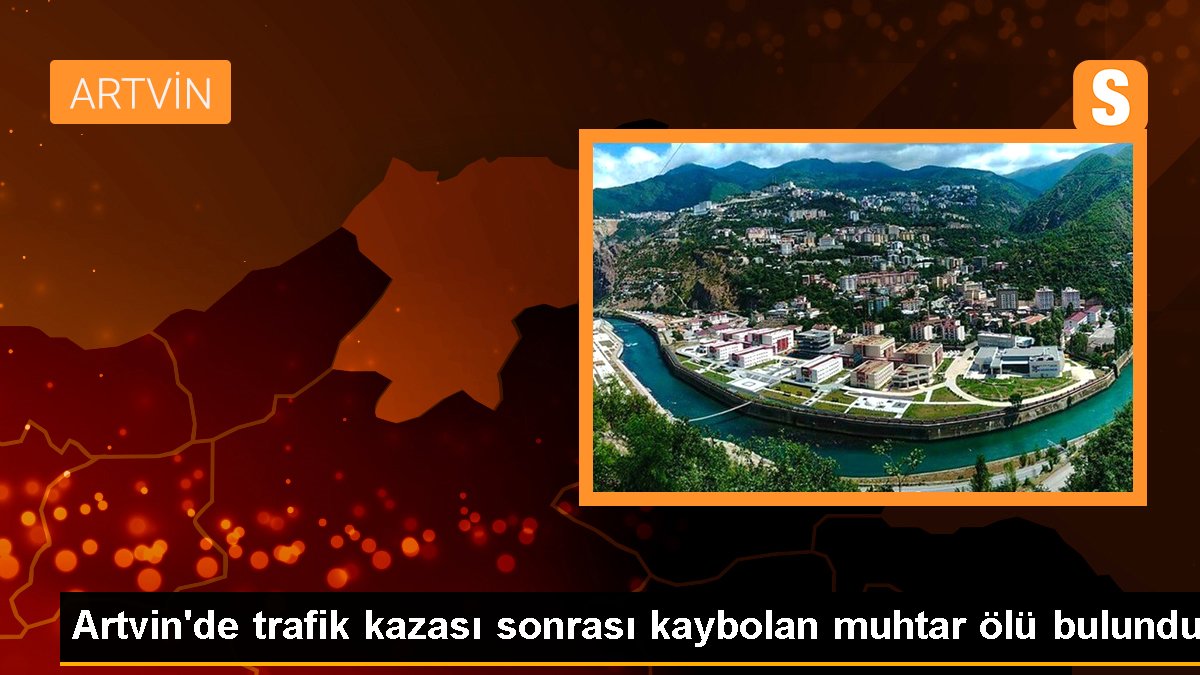 Artvin\'de trafik kazası sonrası kaybolan muhtar ölü bulundu