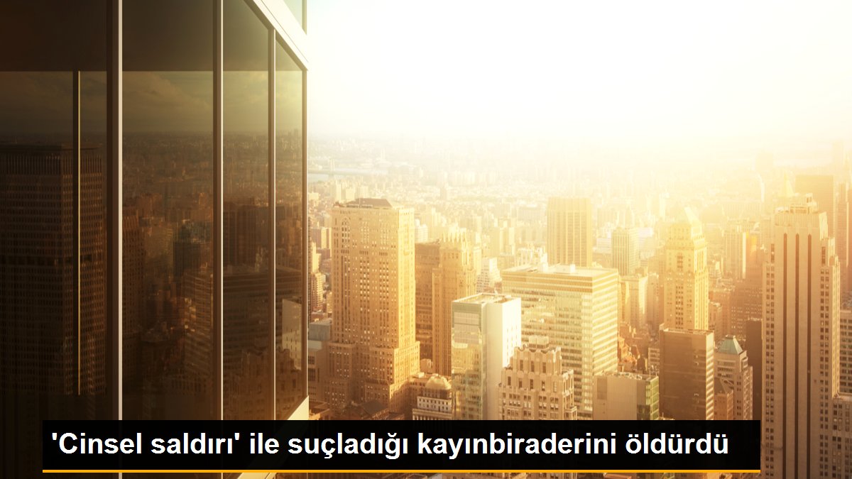 \'Cinsel saldırı\' ile suçladığı kayınbiraderini öldürdü