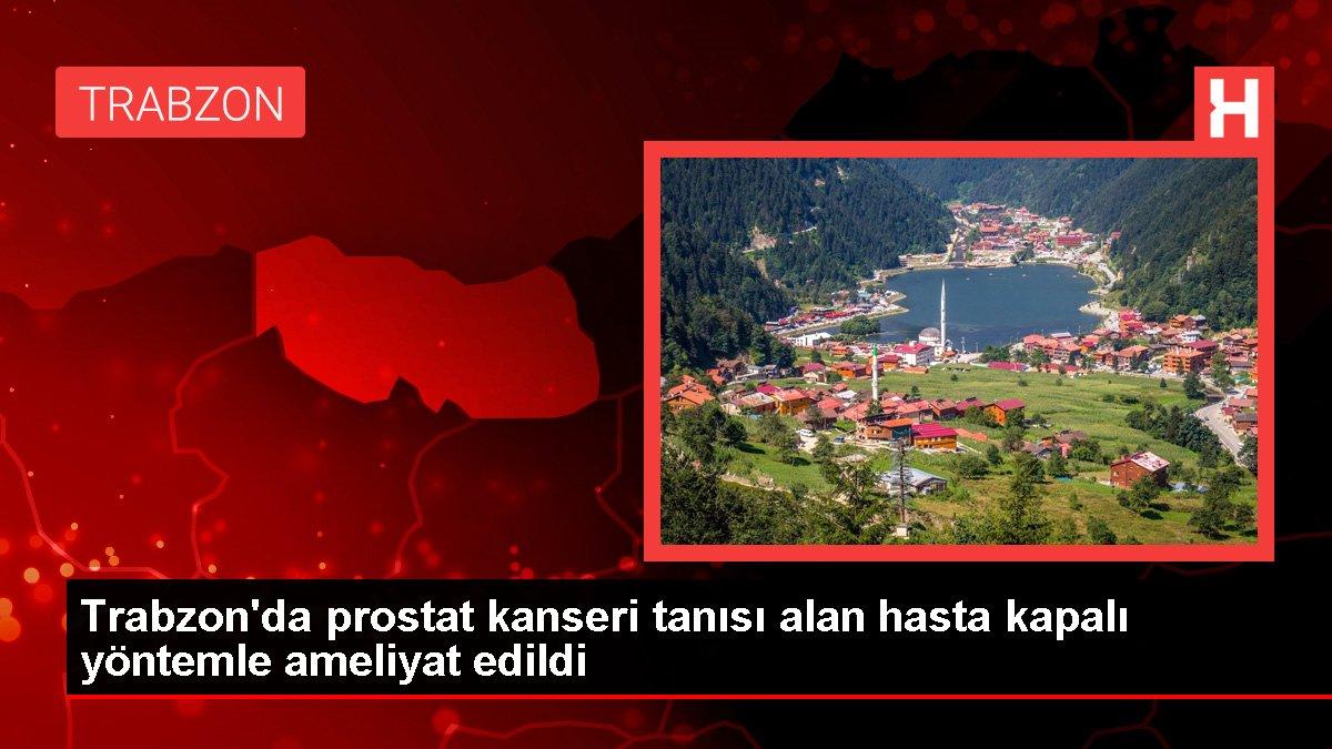 Trabzon'da prostat kanseri tanısı alan hasta kapalı yöntemle ameliyat edildi