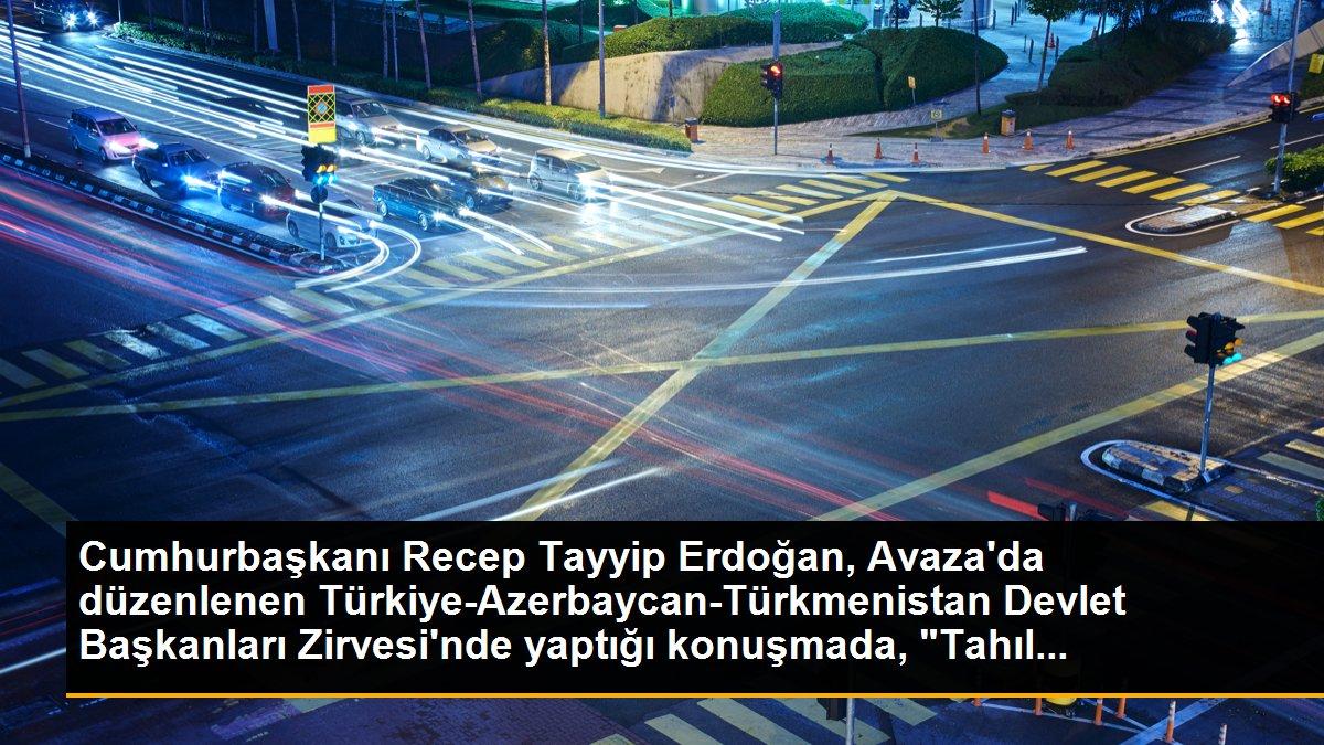 Cumhurbaşkanı Recep Tayyip Erdoğan, Avaza\'da düzenlenen Türkiye-Azerbaycan-Türkmenistan Devlet Başkanları Zirvesi\'nde yaptığı konuşmada, "Tahıl...