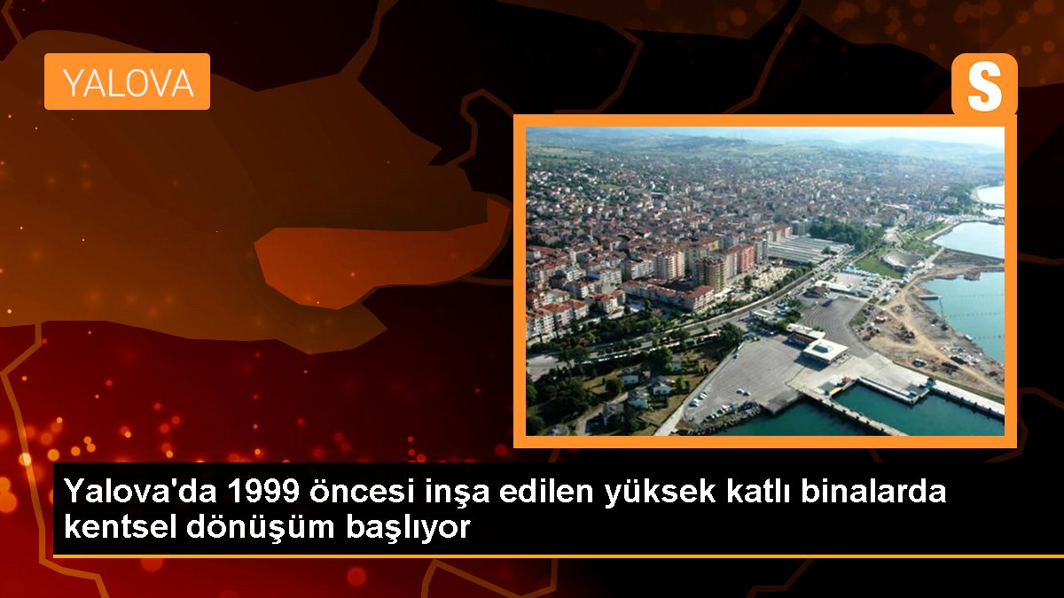 Yalova\'da 1999 öncesi inşa edilen yüksek katlı binalarda kentsel dönüşüm başlıyor