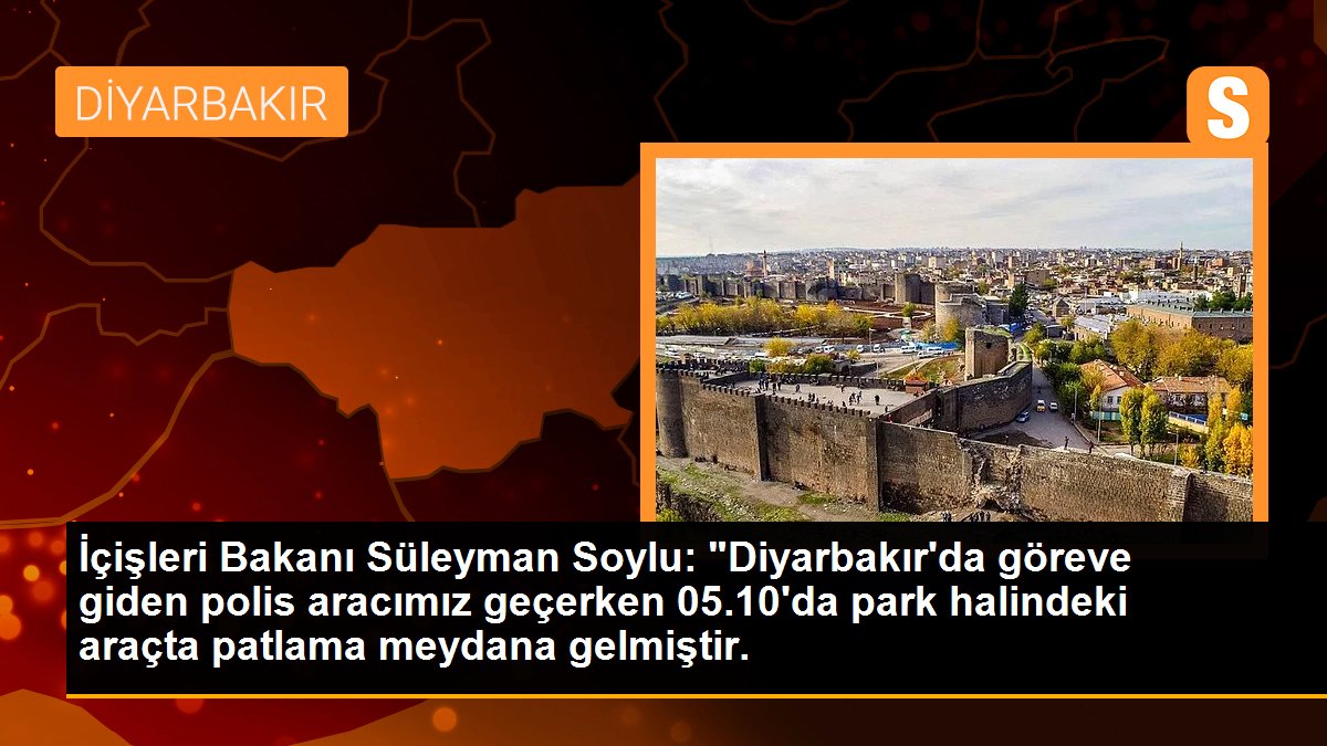 İçişleri Bakanı Soylu\'dan Diyarbakır\'da polis servis aracının geçişi sırasındaki patlamaya ilişkin açıklama Açıklaması