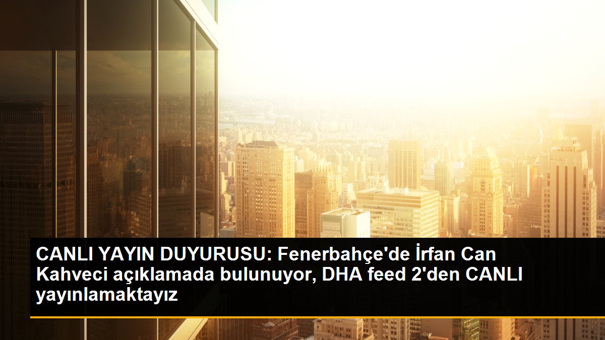 CANLI YAYIN DUYURUSU: Fenerbahçe\'de İrfan Can Kahveci açıklamada bulunuyor, DHA feed 2\'den CANLI yayınlamaktayız